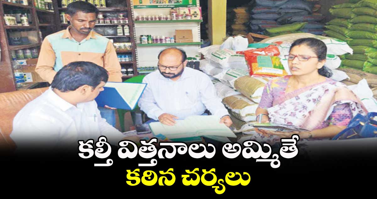 కల్తీ విత్తనాలు అమ్మితే కఠిన చర్యలు