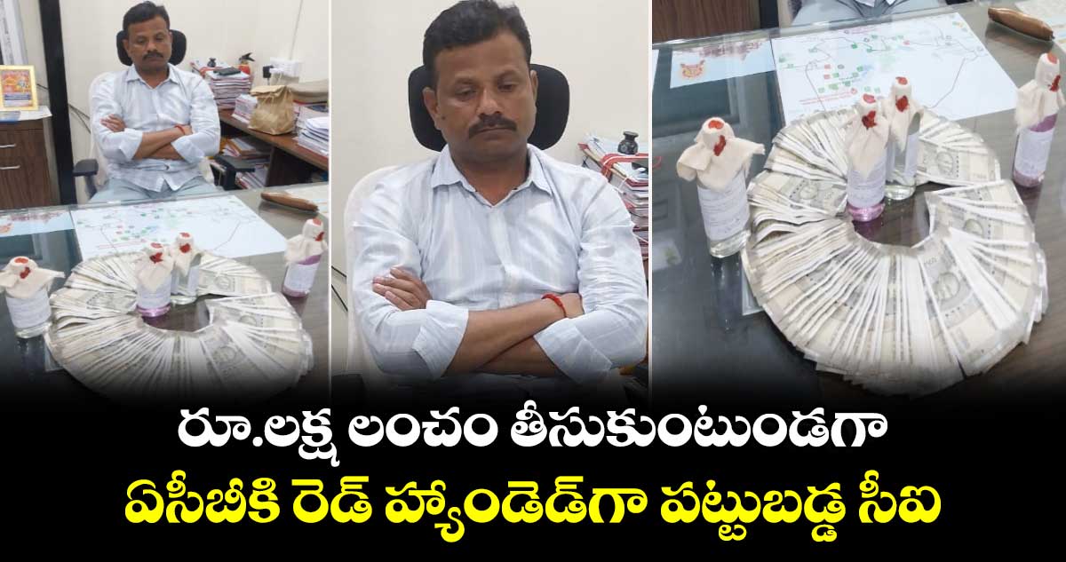 రూ.లక్ష లంచం తీసుకుంటుండగా.. ఏసీబీకి రెడ్ హ్యాండెడ్‪గా పట్టుబడ్డ సీఐ