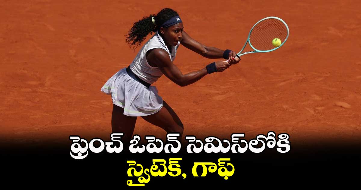 ఫ్రెంచ్ ఓపెన్లో సెమీస్లోకి స్వైటెక్, గాఫ్