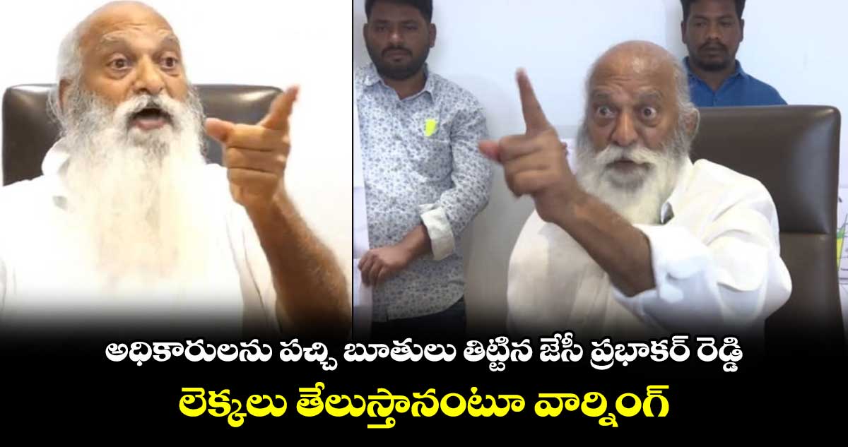 అధికారులను పచ్చి బూతులు తిట్టిన జేసీ ప్రభాకర్ రెడ్డి :లెక్కలు తేలుస్తానంటూ వార్నింగ్