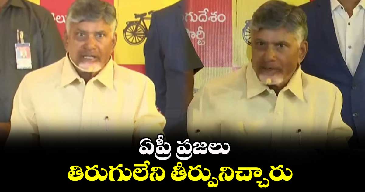 ఏప్రీ ప్రజలు తిరుగులేని తీర్పునిచ్చారు: చంద్రబాబు  