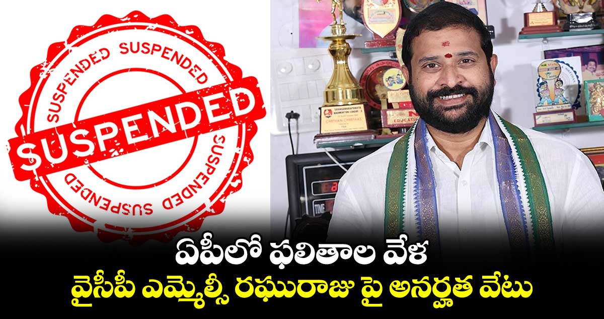 ఏపీలో ఫలితాల వేళ.. వైసీపీ ఎమ్మెల్సీ రఘురాజు పై అనర్హత వేటు..