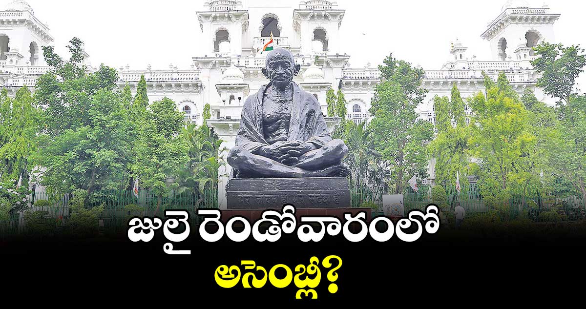 జులై రెండోవారంలో అసెంబ్లీ?