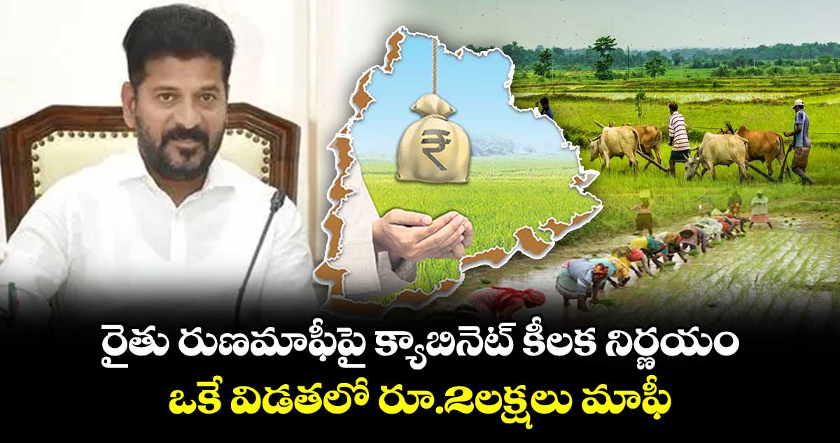 రైతు రుణమాఫీపై క్యాబినెట్ కీలక నిర్ణయం: ఒకే విడతలో రూ.2లక్షలు మాఫీ
