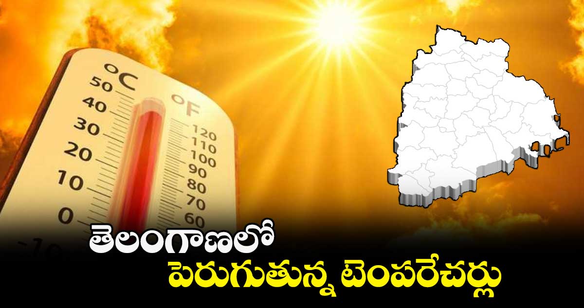 తెలంగాణలో పెరుగుతున్న టెంపరేచర్లు 