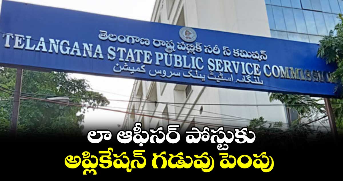 లా ఆఫీసర్ పోస్టుకు అప్లికేషన్ గడువు పెంపు
