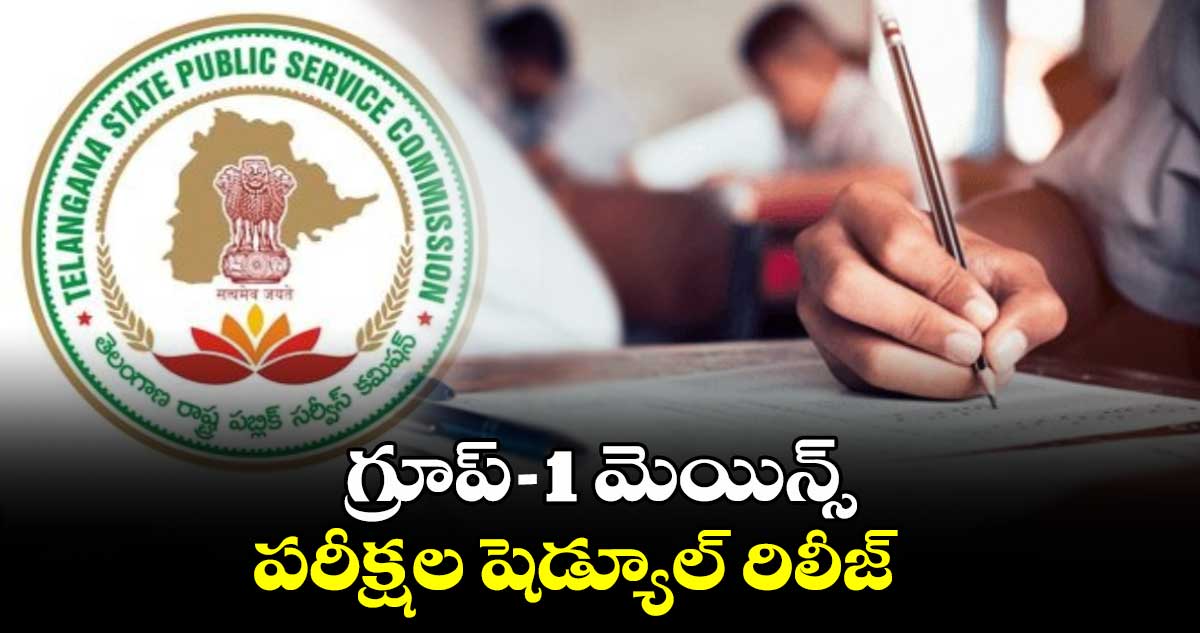 TGPSC  :  గ్రూప్-1 మెయిన్స్ పరీక్షల షెడ్యూల్ రిలీజ్ 