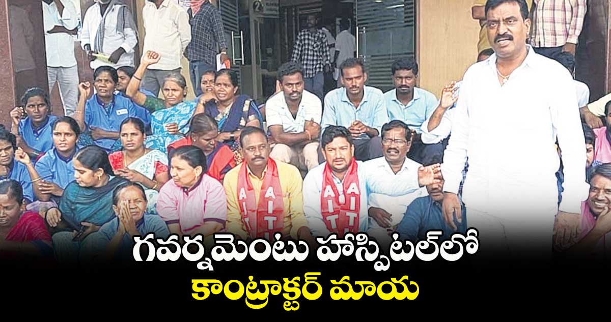 గవర్నమెంటు హాస్పిటల్​లో కాంట్రాక్టర్​ మాయ