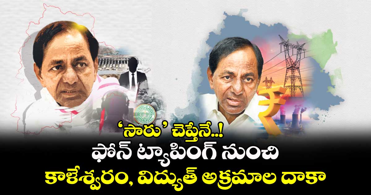 ‘సారు’ చెప్తేనే..! ఫోన్​ ట్యాపింగ్ నుంచి కాళేశ్వరం, విద్యుత్​ అక్రమాల దాకా 