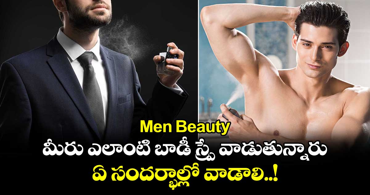 Men Beauty : మీరు ఎలాంటి బాడీ స్ప్రే వాడుతున్నారు.. ఎలాంటి సందర్భాల్లో వాడాలి..!