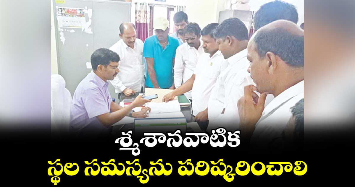 శ్మశానవాటిక స్థల సమస్యను పరిష్కరించాలి