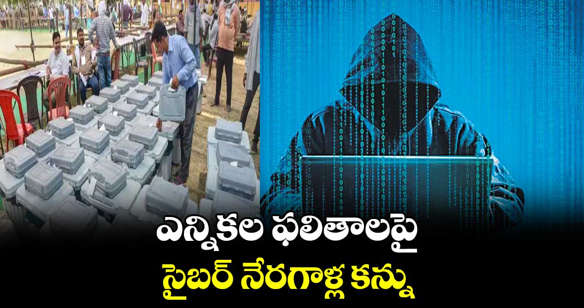 ఎన్నికల ఫలితాలపై సైబర్  నేరగాళ్ల కన్ను