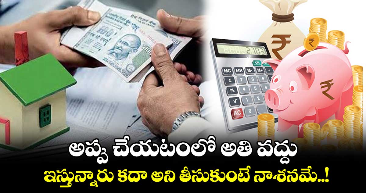 Money Money : అప్పు చేయటంలో అతి వద్దు.. ఇస్తున్నారు కదా అని తీసుకుంటే నాశనమే..!