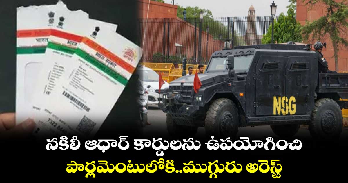 నకిలీ ఆధార్ కార్డులను ఉపయోగించి పార్లమెంటులోకి..ముగ్గురు అరెస్ట్