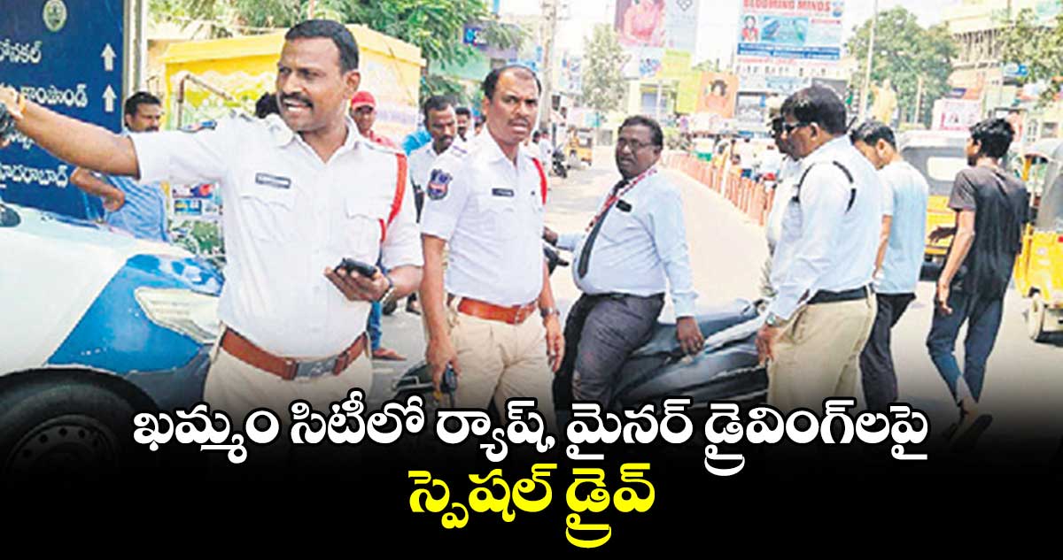  ఖమ్మం సిటీలో ర్యాష్, మైనర్ డ్రైవింగ్‌‌‌‌లపై స్పెషల్ డ్రైవ్