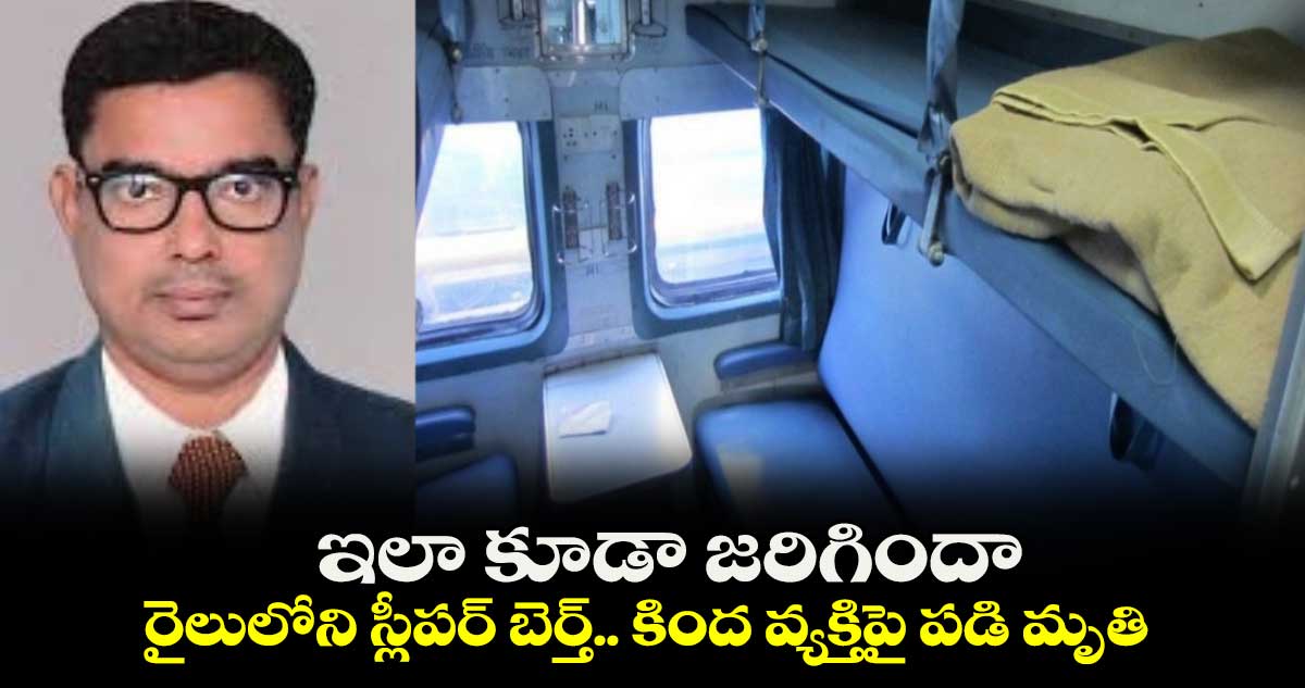 ఇలా కూడా జరిగిందా : రైలులోని స్లీపర్ బెర్త్.. కింద వ్యక్తిపై పడి మృతి