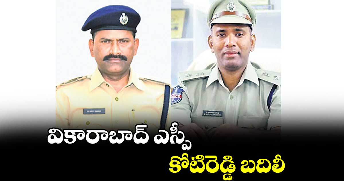 వికారాబాద్ ఎస్పీ కోటిరెడ్డి బదిలీ
