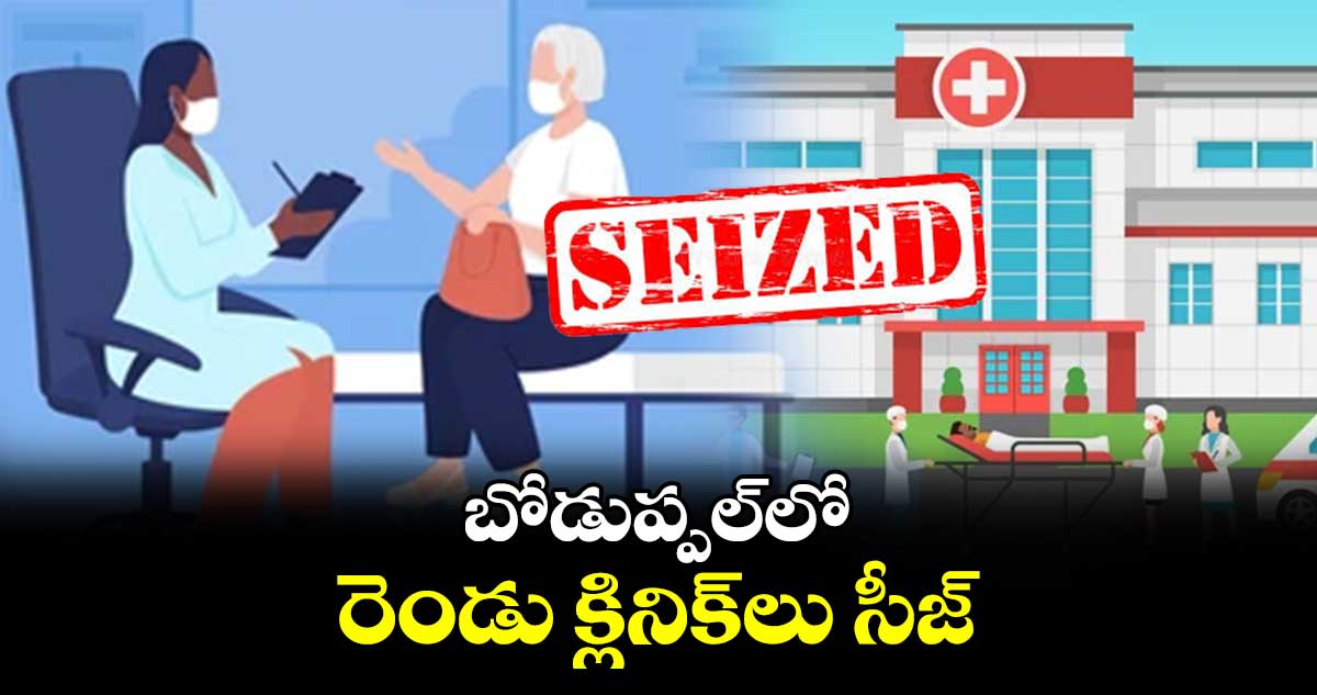 బోడుప్పల్లో రెండు క్లినిక్లు సీజ్