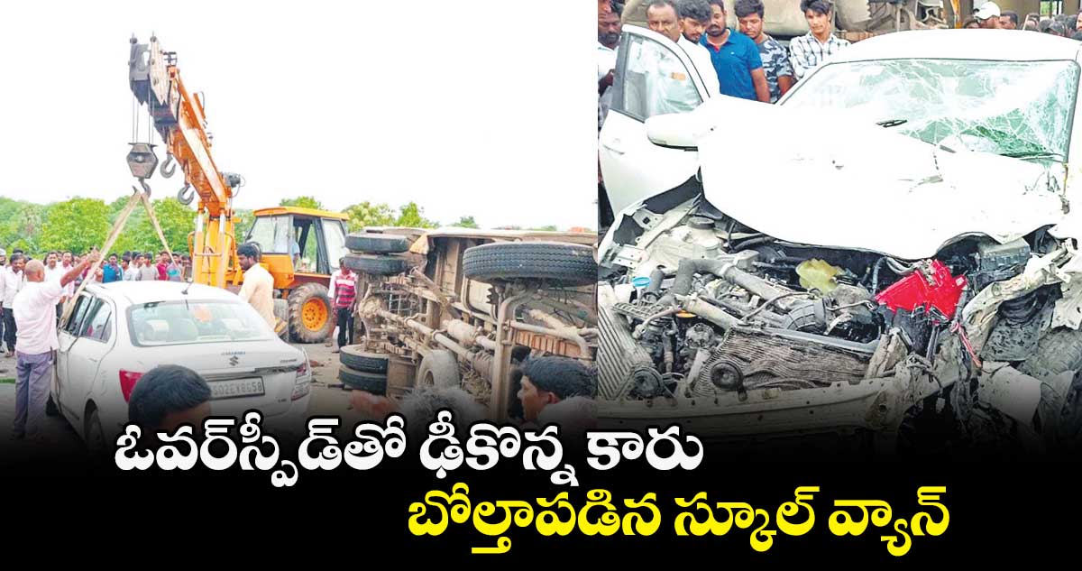 ఓవర్​స్పీడ్​తో ఢీకొన్న కారు  .. బోల్తాపడిన స్కూల్ వ్యాన్​