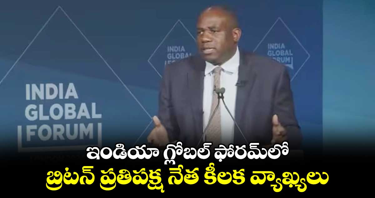 ఇండియా గ్లోబల్ ఫోరమ్లో.. బ్రిటన్ ప్రతిపక్ష నేత కీలక వ్యాఖ్యలు