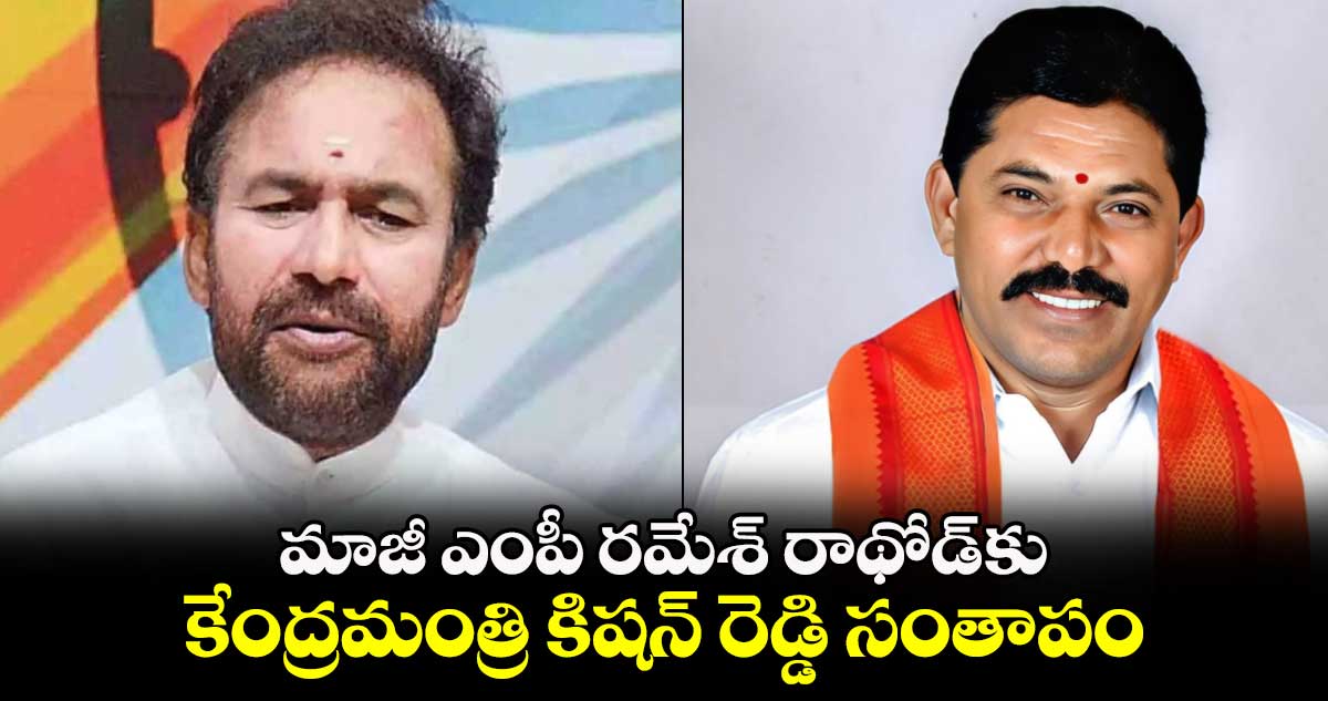 మాజీ ఎంపీ రమేశ్ రాథోడ్ కు కేంద్రమంత్రి కిషన్ రెడ్డి సంతాపం