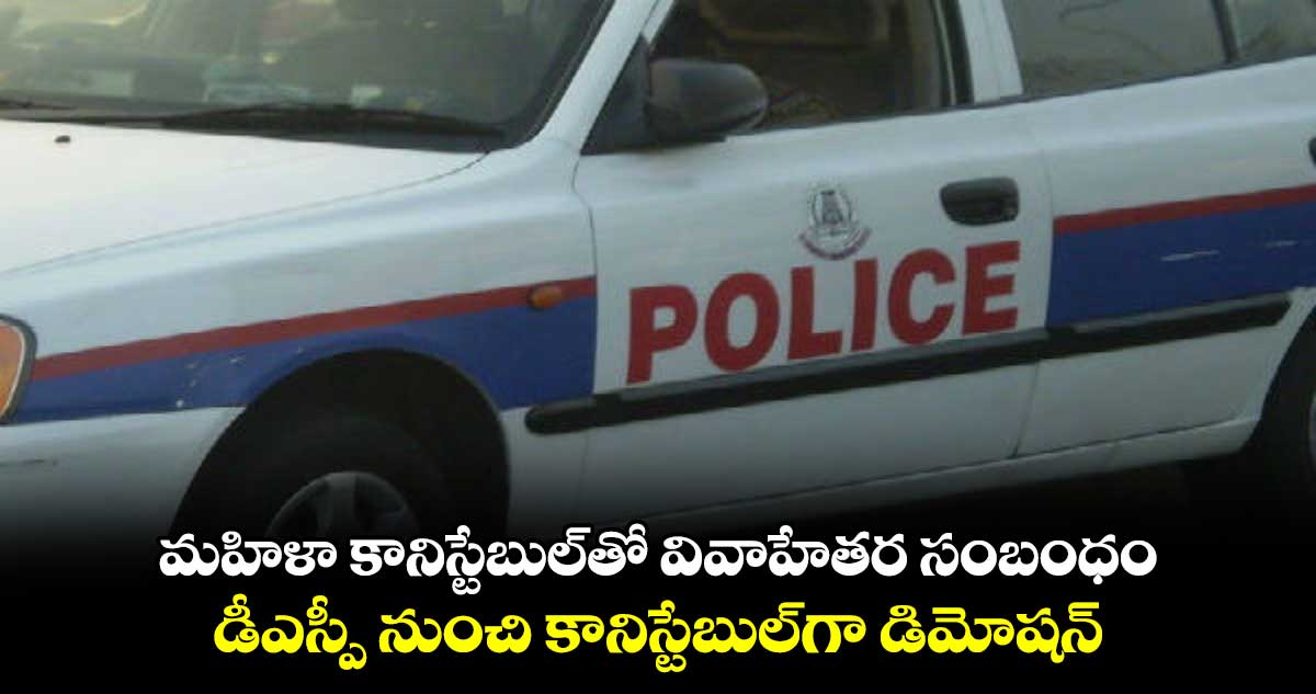 మహిళా కానిస్టేబుల్తో వివాహేతర సంబంధం..డీఎస్పీ నుంచి కానిస్టేబుల్గా డిమోషన్