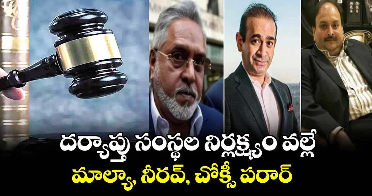 దర్యాప్తు సంస్థల నిర్లక్ష్యం వల్లే.. మాల్యా, నీరవ్, చోక్సీ పరార్​ 