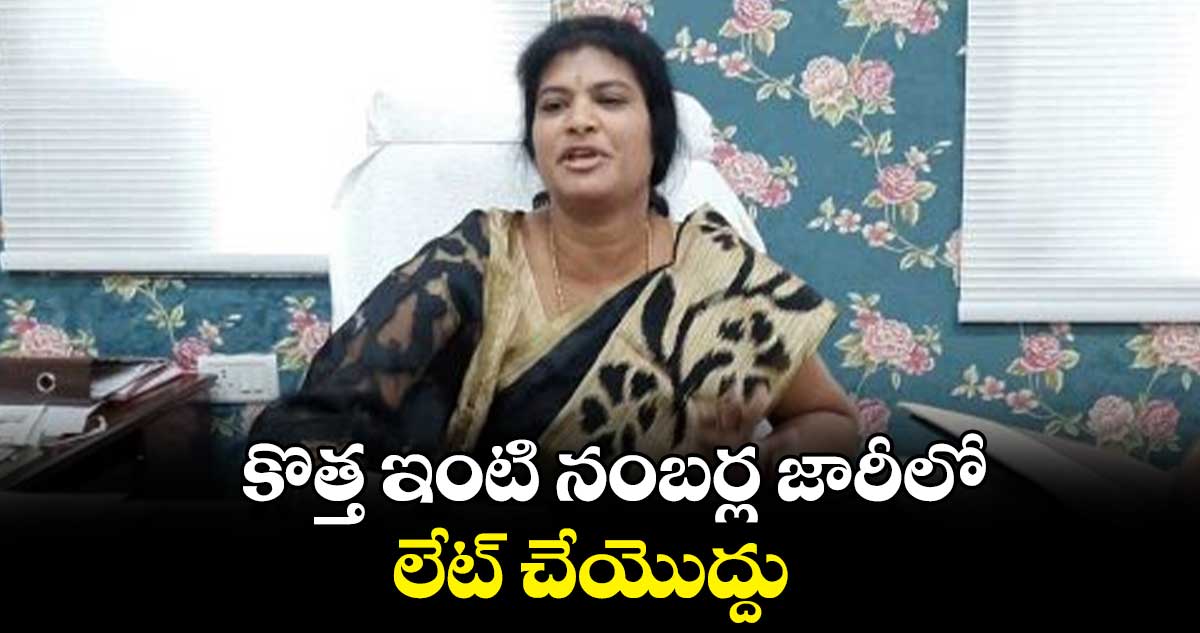 కొత్త ఇంటి నంబర్ల జారీలో లేట్ చేయొద్దు