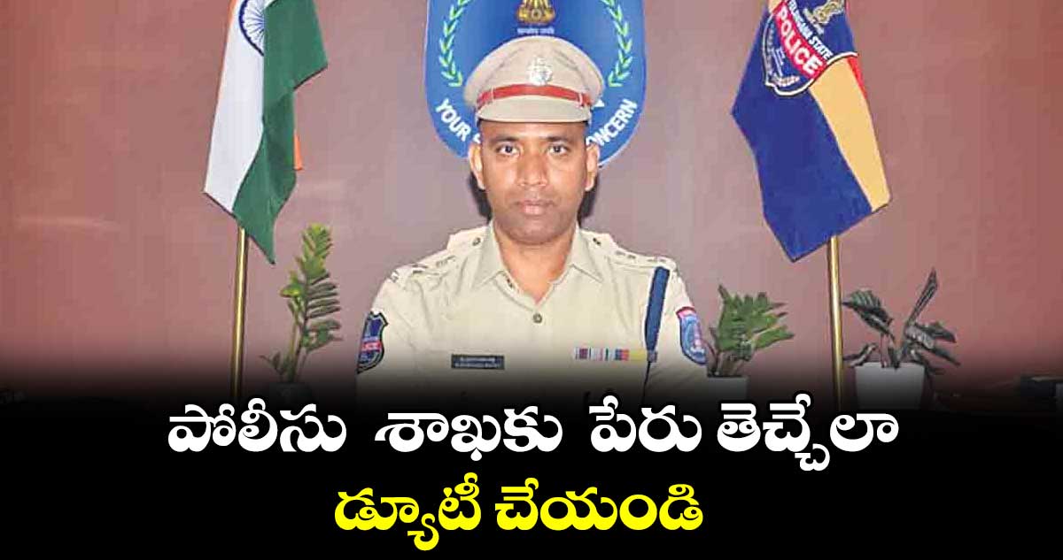 పోలీసు  శాఖకు  పేరు తెచ్చేలా డ్యూటీ చేయండి : నారాయణరెడ్డి