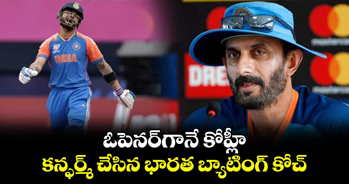 T20 World Cup 2024: ఓపెనర్‌గానే కోహ్లీ.. కన్ఫర్మ్ చేసిన భారత బ్యాటింగ్ కోచ్