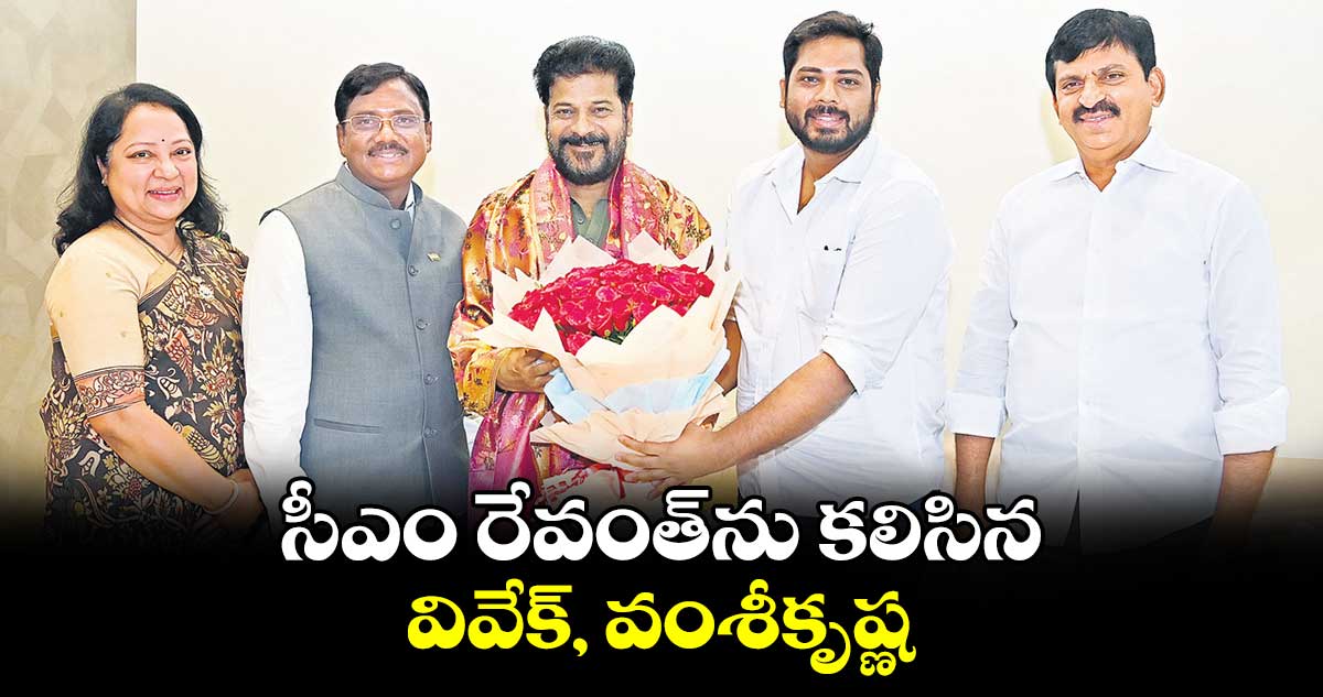 సీఎం రేవంత్‌‌ను కలిసిన వివేక్, వంశీకృష్ణ