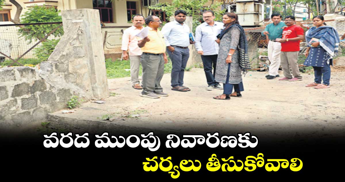 వరద ముంపు నివారణకు చర్యలు తీసుకోవాలి : 