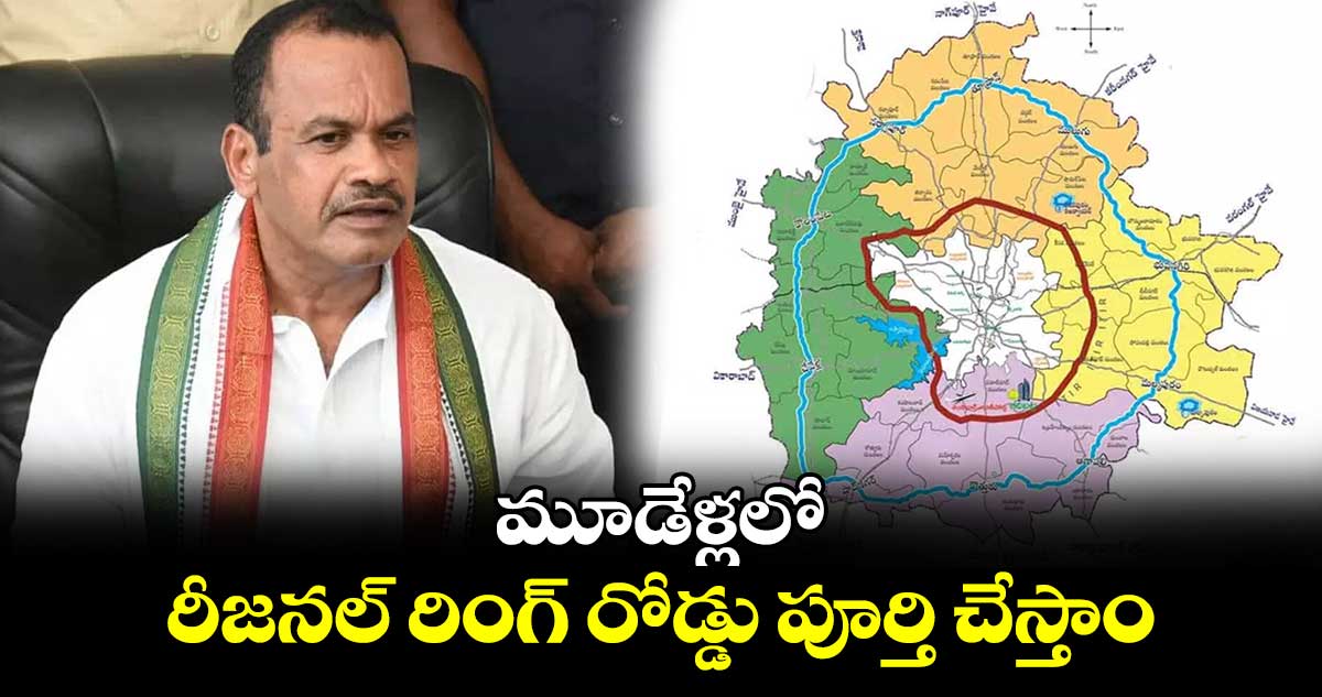 మూడేళ్లలో రీజనల్ రింగ్ రోడ్డు పూర్తి చేస్తాం : మంత్రి కోమటిరెడ్డి