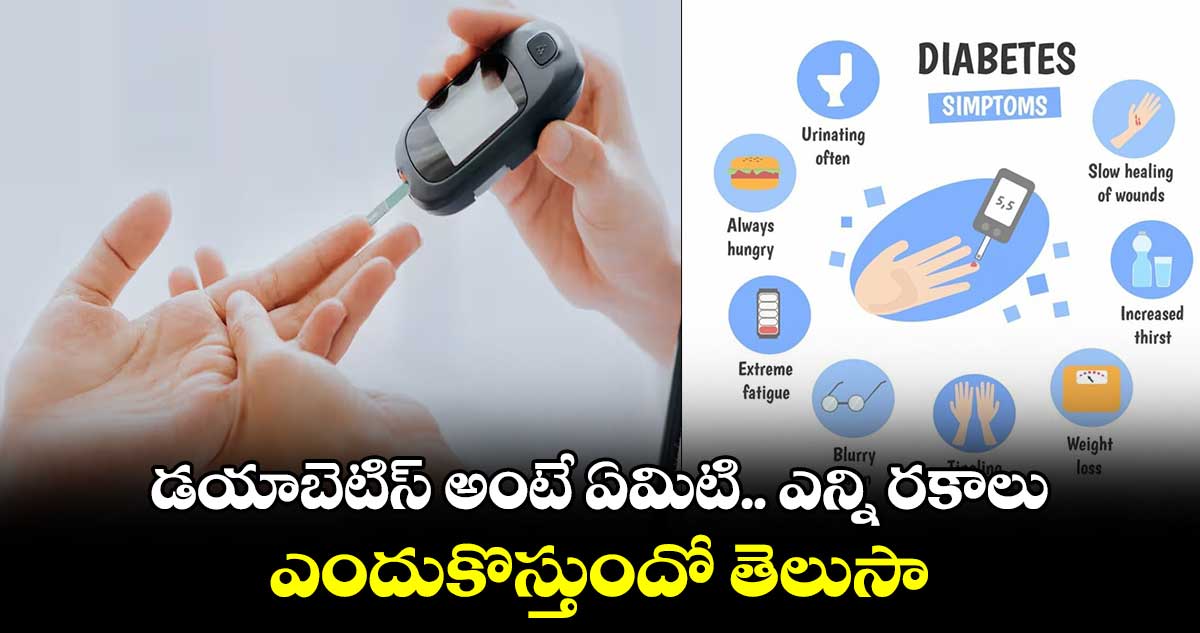 Health News: డయాబెటిస్​ అంటే ఏమిటి.. ఎన్ని రకాలు.. ఎందుకొస్తుందో తెలుసా..