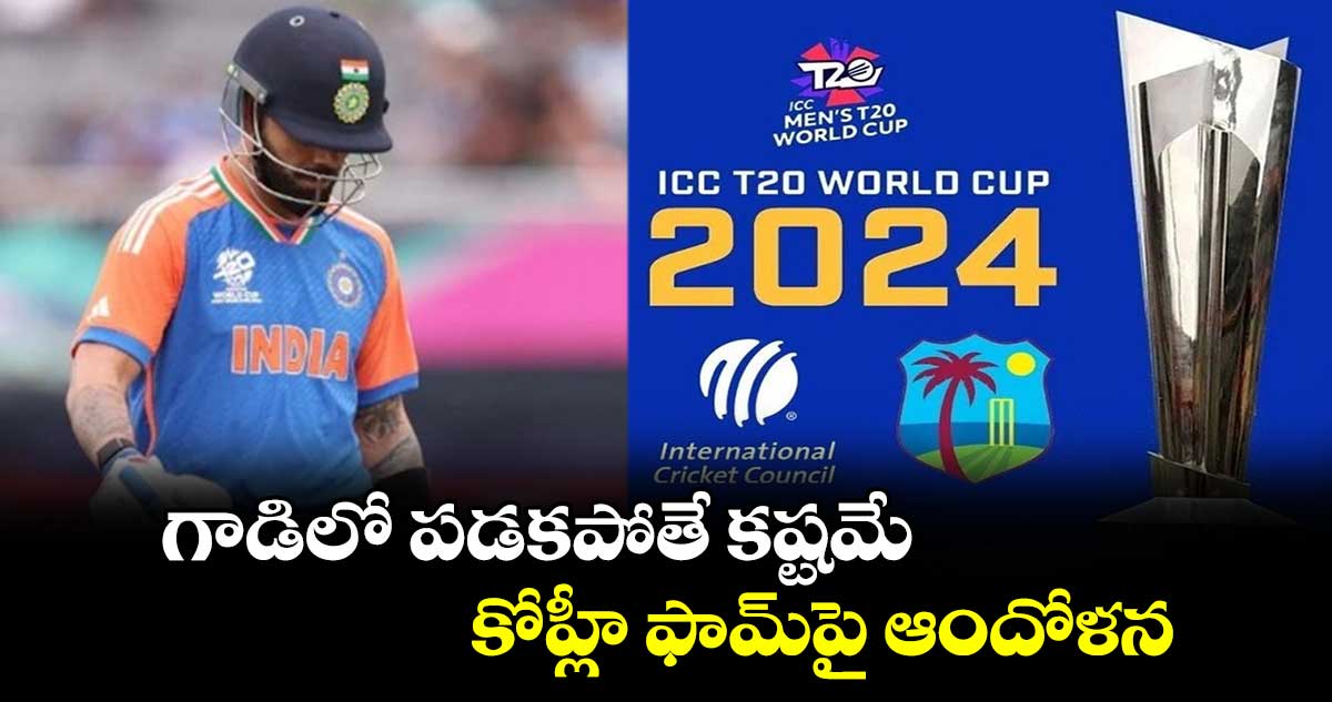 T20 World Cup 2024: గాడిలో పడకపోతే కష్టమే.. కోహ్లీ ఫామ్‌పై ఆందోళన