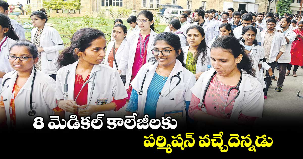 8 మెడికల్​ కాలేజీలకు పర్మిషన్​ వచ్చేదెన్నడు?