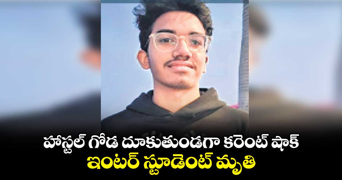 హాస్టల్ గోడ దూకుతుండగా కరెంట్ షాక్..ఇంటర్ స్టూడెంట్ మృతి