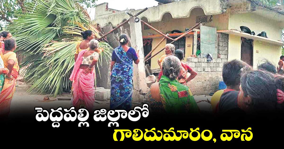 పెద్దపల్లి జిల్లాలో గాలిదుమారం, వాన