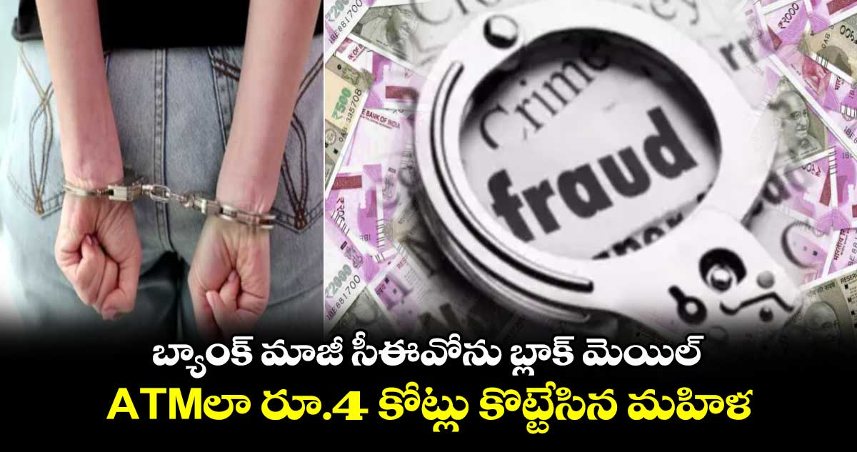 బ్యాంక్ మాజీ సీఈవోను బ్లాక్ మెయిల్.. ATMలా రూ.4 కోట్లు కొట్టేసిన మహిళ..
