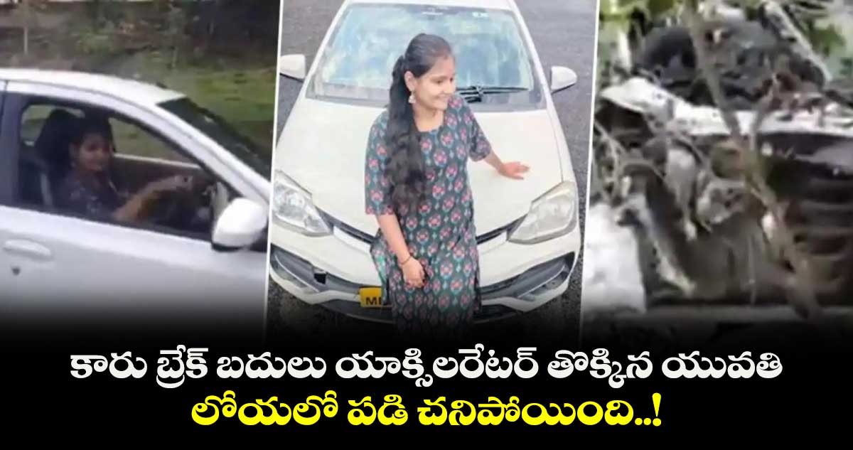 కారు బ్రేక్ బదులు యాక్సిలరేటర్ తొక్కిన యువతి .. లోయలో పడి చనిపోయింది..!