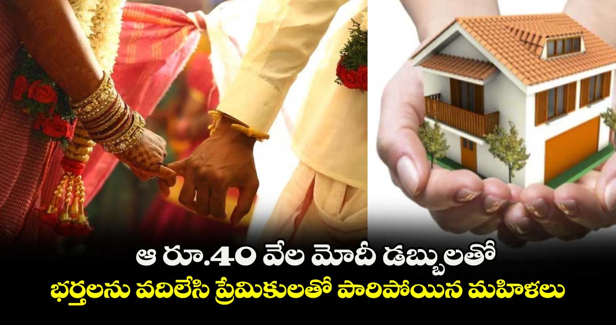 ఆ రూ.40 వేల మోదీ డబ్బులతో.. భర్తలను వదిలేసి ప్రేమికులతో పారిపోయిన మహిళలు