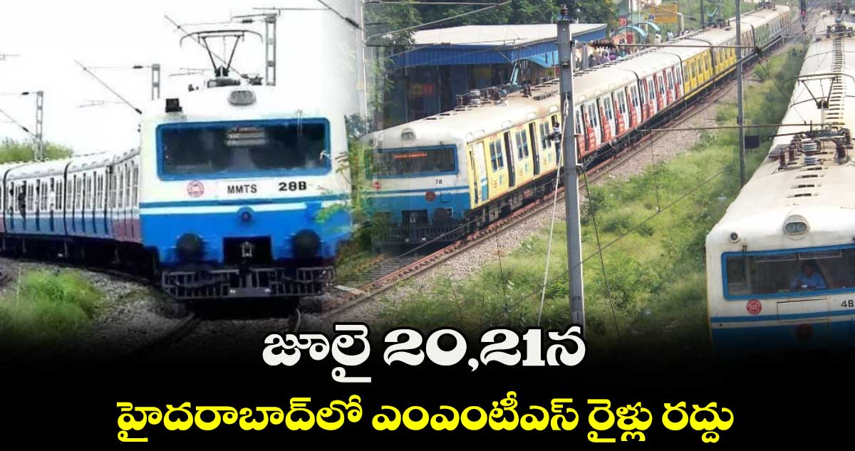 జూలై 20,21న హైదరాబాద్⁬లో ఎంఎంటీఎస్ రైళ్లు రద్దు