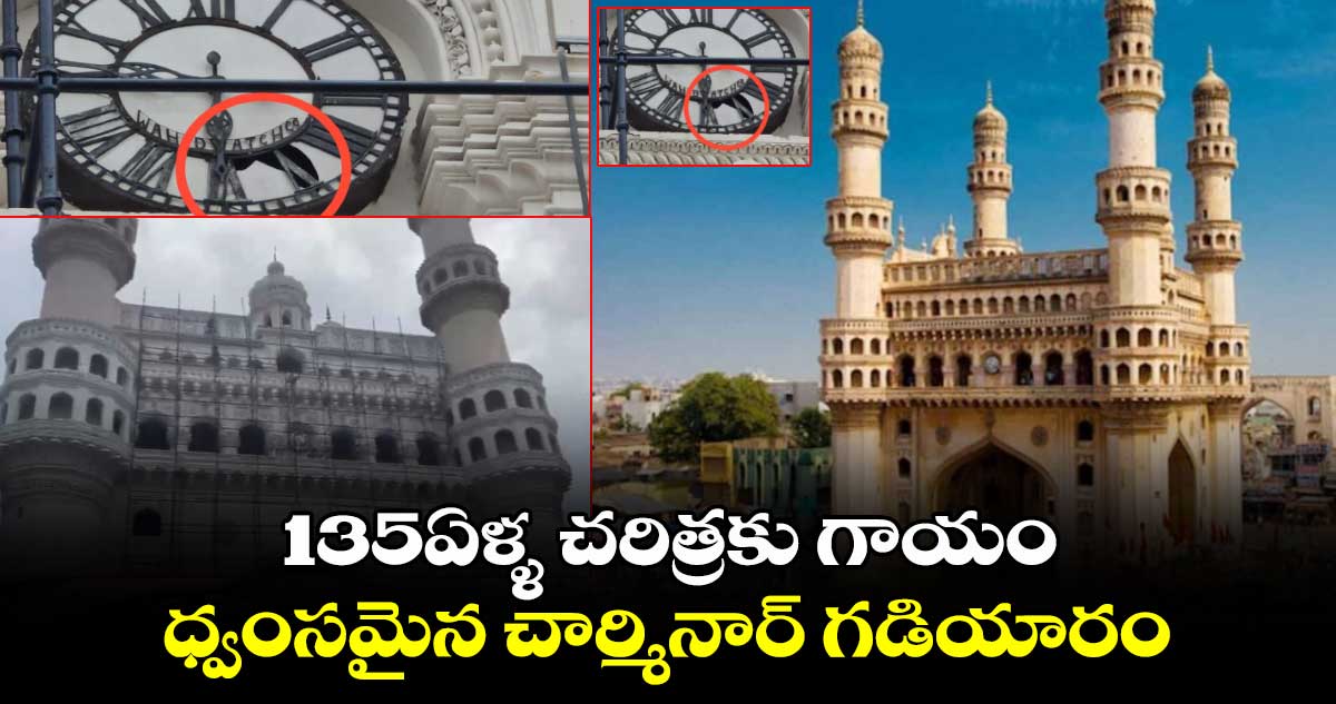 135ఏళ్ళ చరిత్రకు గాయం.. ధ్వంసమైన చార్మినార్ గడియారం..
