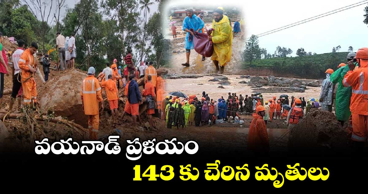 Kerala Landslides: వయనాడ్ ప్రళయం..143కు చేరిన మృతులు