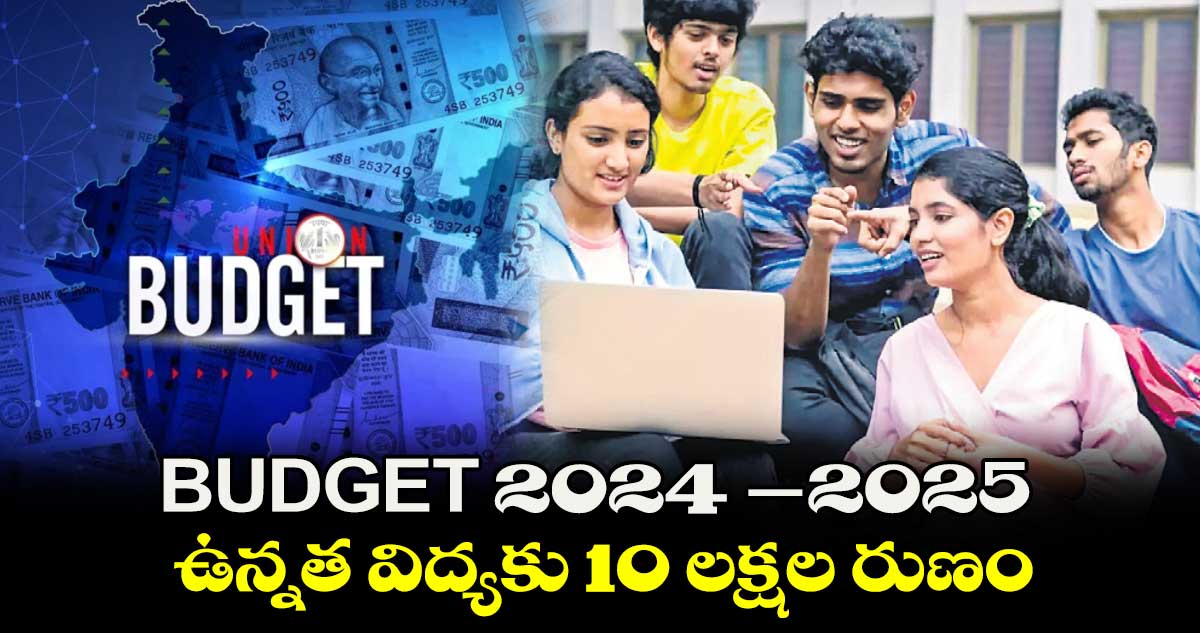 Union Budget 2024-2025 : ఉన్నత విద్యకు 10 లక్షల రుణం