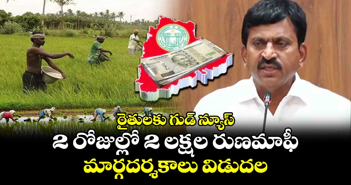 రైతులకు గుడ్ న్యూస్ : 2 రోజుల్లో 2 లక్షల రుణమాఫీ మార్గదర్శకాలు విడుదల