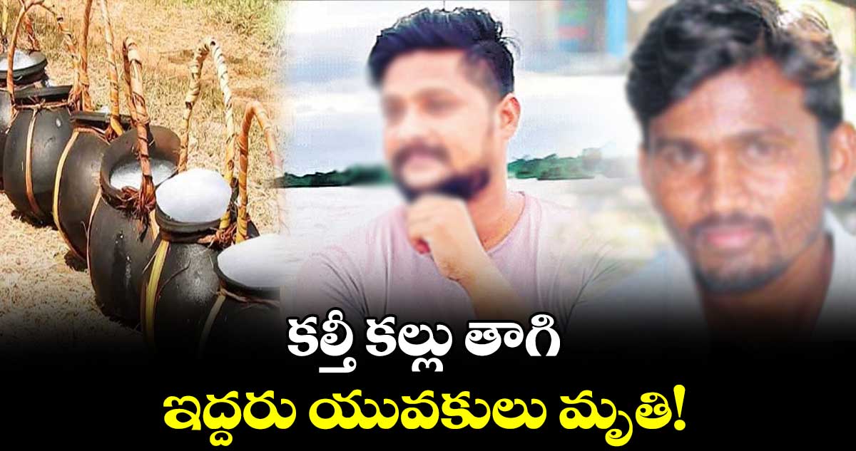 కల్తీ కల్లు తాగి ఇద్దరు యువకులు మృతి!