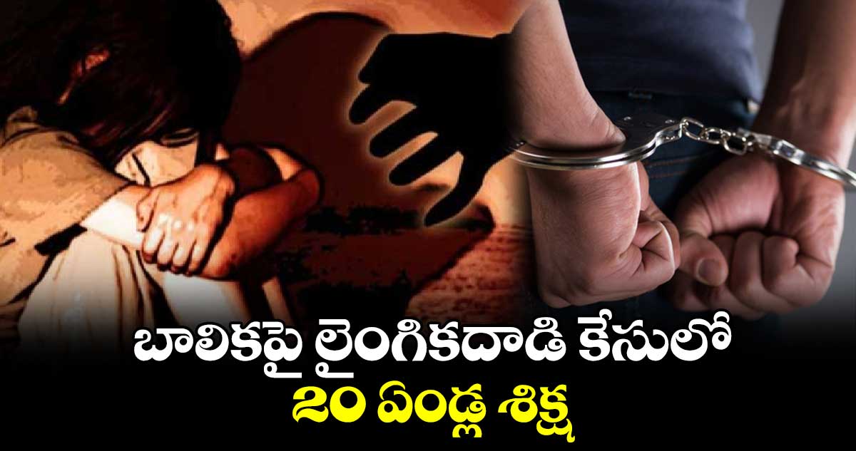 బాలికపై లైంగికదాడి కేసులో 20 ఏండ్ల శిక్ష