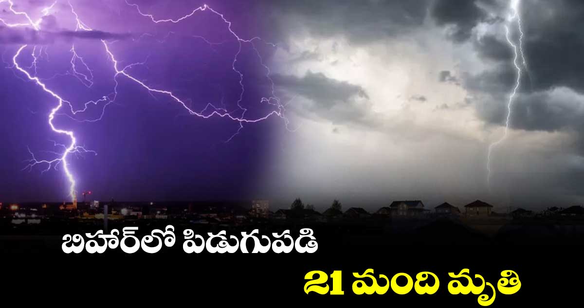 బిహార్​లో పిడుగుపడి  21 మంది మృతి