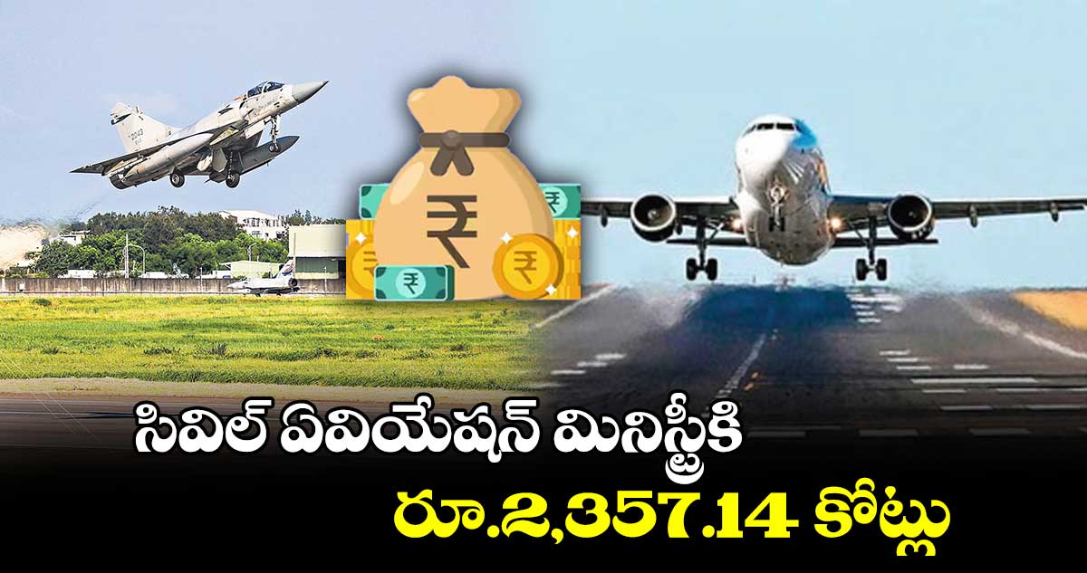 సివిల్ ఏవియేషన్ మినిస్ట్రీకి రూ.2,357.14 కోట్లు